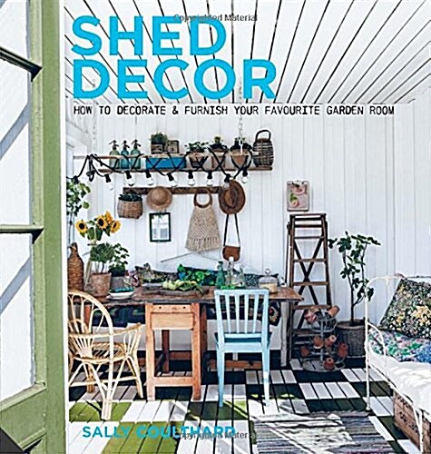 Shed Decor : How to Decorate and Furnish Your Favourite Garden Room (Hardcover)