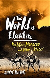 The World Is Elsewhere : My Life in Morrocco and Other Places (Paperback)