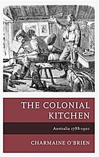 The Colonial Kitchen: Australia 1788-1901 (Hardcover)