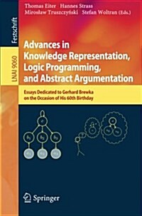 Advances in Knowledge Representation, Logic Programming, and Abstract Argumentation: Essays Dedicated to Gerhard Brewka on the Occasion of His 60th Bi (Paperback, 2015)