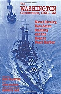 The Washington Conference, 1921-22 : Naval Rivalry, East Asian Stability and the Road to Pearl Harbor (Hardcover)