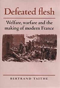 Defeated Flesh : Welfare, Warfare and the Making of Modern France (Hardcover)