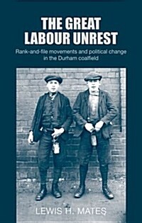 The Great Labour Unrest : Rank-And-File Movements and Political Change in the Durham Coalfield (Hardcover)