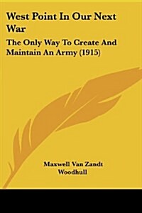 West Point In Our Next War: The Only Way To Create And Maintain An Army (1915) (Paperback)