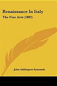 Renaissance In Italy: The Fine Arts (1882) (Paperback)