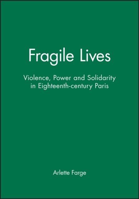 Fragile Lives : Violence, Power and Solidarity in Eighteenth-century Paris (Paperback)