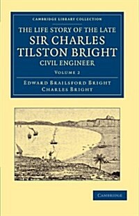 The Life Story of the Late Sir Charles Tilston Bright, Civil Engineer : With Which is Incorporated the Story of the Atlantic Cable, and the First Tele (Paperback)