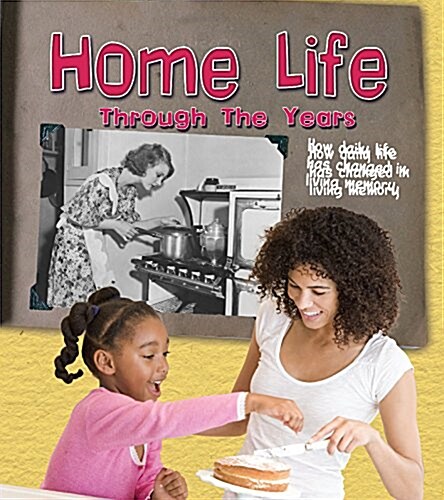 Home Life Through the Years : How Daily Life Has Changed in Living Memory (Hardcover)