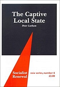The Captive Local State : Local Democracy Under Seige (Pamphlet)