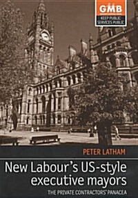New Labours US-style Executive Mayors : The Private Contractors Panacea (Pamphlet)