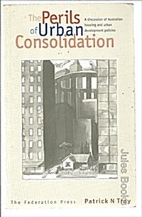 The Perils of Urban Consolidation : A Discussion of Australian Housing and Urban Development Policies (Paperback)