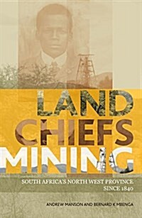 Land, Chiefs, Mining: South Africas North West Province Since 1840 (Paperback)