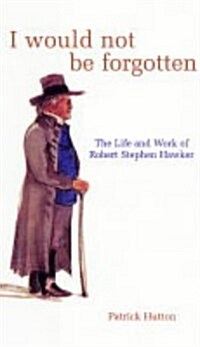 I Would Not be Forgotten : The Life and Poetry of Robert Stephen Hawker (Hardcover)