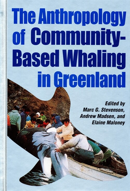 The Anthropology of Community-Based Whaling in Greenland: A Collection of Papers Submitted to the International Whaling Commission (Hardcover, UK)