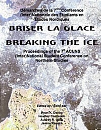 Breaking the Ice/Briser La Glace: Proceedings of the 7th Acuns (Inter)National Student Conference on Northern Studies (Paperback, UK)
