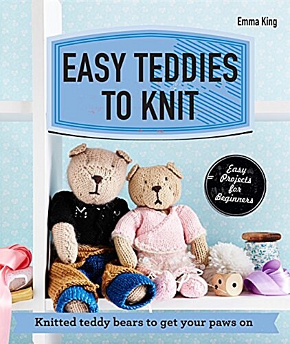 Easy Teddies to Knit : Knitted teddy bears to get your paws on (Paperback)