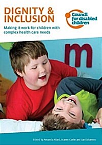 Dignity & Inclusion : Making it work for children with complex health care needs (Paperback)