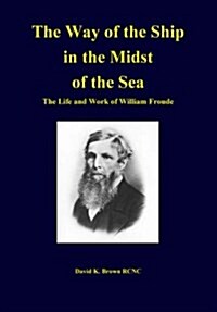 The Way of the Ship in the Midst of the Sea : The Life and Work of William Froude (Hardcover)