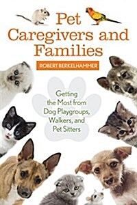 Pet Care Givers and Families: Getting the Most from Dog Playgroups, Walkers, and Pet Sitters (Hardcover)