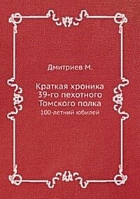 Kratkaya hronika 39-go pehotnogo Tomskogo polka : 100-letnij yubilej (Paperback)