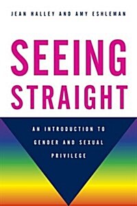 Seeing Straight: An Introduction to Gender and Sexual Privilege (Paperback)