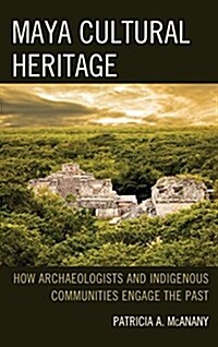 Maya Cultural Heritage: How Archaeologists and Indigenous Communities Engage the Past (Hardcover)
