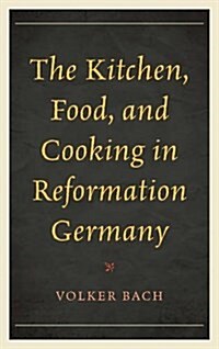 The Kitchen, Food, and Cooking in Reformation Germany (Hardcover)