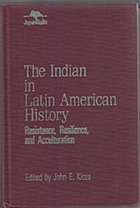 The Indian in Latin American History: Resistance, Resilience, and Acculturation (Jaguar Books on Latin America (Cloth), No 1) (Hardcover)