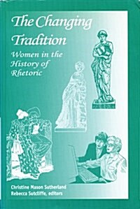 The Changing Tradition: Women in the History of Rhetoric (Paperback)