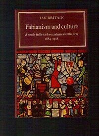Fabianism and culture : a study in British socialism and the arts, c. 1884-1918