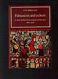 Fabianism and Culture : A Study in British Socialism and the Arts c1884-1918 (Hardcover)