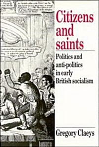 Citizens and Saints : Politics and Anti-Politics in Early British Socialism (Hardcover)