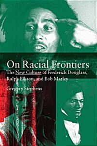 On Racial Frontiers : The New Culture of Frederick Douglass, Ralph Ellison, and Bob Marley (Hardcover)