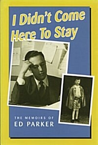 I Didnt Come Here to Stay: The Memoirs of Ed Parker (Paperback)