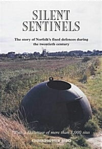 Silent Sentinels : The Story of Norfolks Fixed Defences in the Twentieth Century (Paperback)