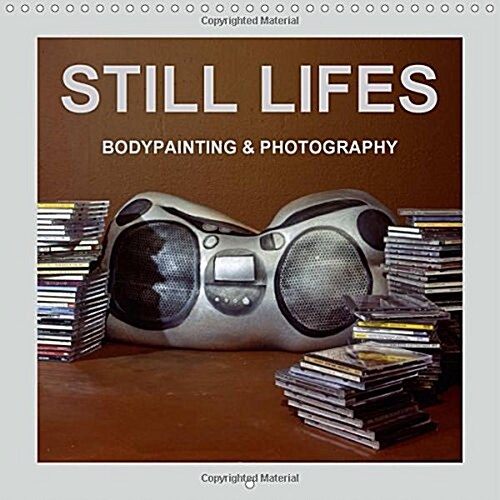 Still Lifes Bodypainting & Photography : Still Objects are Models. Models Stand Still. (Calendar)