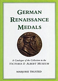 German Renaissance Medals : A Catalogue of the Collection in the Victoria and Albert Museum (Hardcover)
