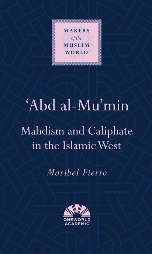 Abd al-Mumin : Mahdism and Caliphate in the Islamic West (Hardcover)