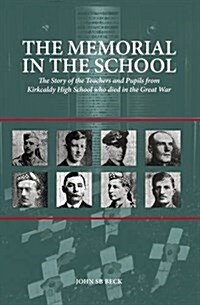 The Memorial in the School : The Story of the Teachers and Pupils from Kirkcaldy High School Who Died in the Great War (Paperback)