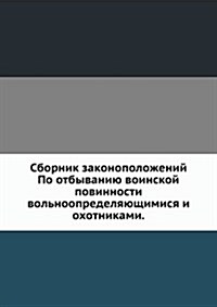 Sbornik zakonopolozhenij : Po otbyvaniyu voinskoj povinnosti volnoopredelyayuschimisya i ohotnikami. (Paperback)