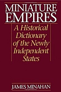 Miniature Empires : A Historical Dictionary of the Newly Independent States (Hardcover)