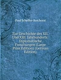 Zur Geschichte des XII. Und XIII. Jahrhunderts: Diplomatische Forschungen (Large Print Edition) (German Edition) (Paperback)