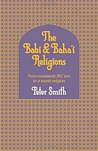 The Babi and Bahai Religions : From Messianic Shiism to a World Religion (Hardcover)