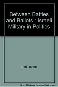 Between Battles and Ballots : Israeli Military in Politics (Hardcover)