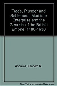 Trade, Plunder and Settlement : Maritime Enterprise and the Genesis of the British Empire, 1480-1630 (Hardcover)