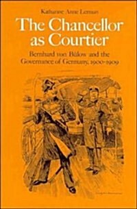 The Chancellor as Courtier : Bernhard von Bulow and the Governance of Germany, 1900-1909 (Hardcover)