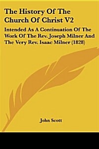 The History Of The Church Of Christ V2: Intended As A Continuation Of The Work Of The Rev. Joseph Milner And The Very Rev. Isaac Milner (1828) (Paperback)