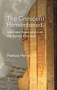 Crescent Remembered : Islam and Nationalism on the Iberian Peninsula (Hardcover)