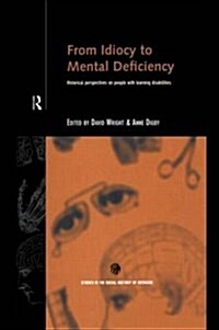 From Idiocy to Mental Deficiency : Historical Perspectives on People with Learning Disabilities (Paperback)
