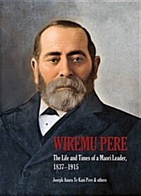 Wiremu Pere : The Life and Times of a Maori Leader, 1837-1915 (Hardcover)